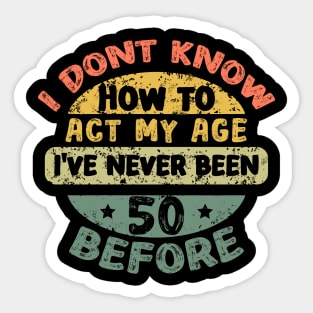 I don't know how to act my age I've never been 50 Years before Sticker